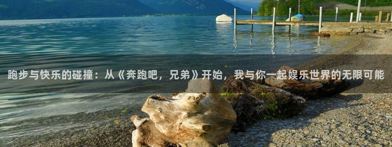壹号top娱乐：跑步与快乐的碰撞：从《奔跑吧，兄弟》开始，我与你一起娱乐世界的无限可能