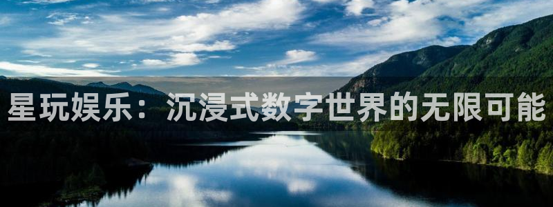 壹号app官网：星玩娱乐：沉浸式数字世界的无限可能