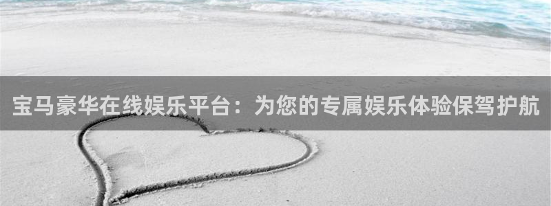 壹号大舞台网站：宝马豪华在线娱乐平台：为您的专属娱乐体验保驾护航