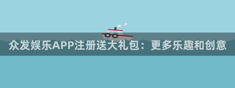 壹号大舞台官网：众发娱乐APP注册送大礼包：更多乐趣和创意
