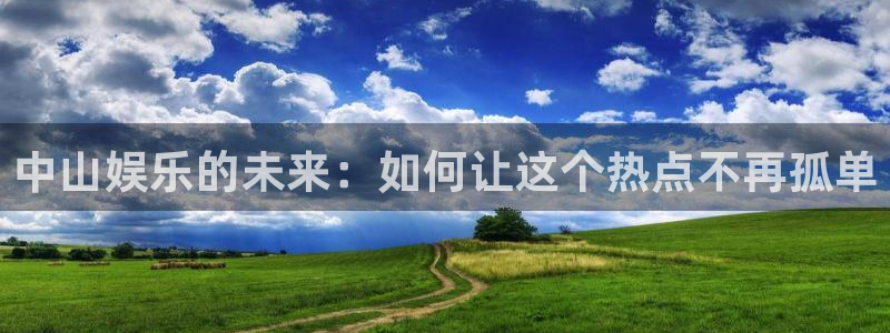 壹号大舞台28国际大舞台：中山娱乐的未来：如何让这个热点不再孤单